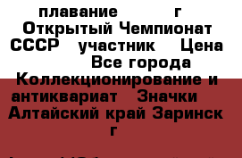 13.1) плавание :  1983 г - Открытый Чемпионат СССР  (участник) › Цена ­ 349 - Все города Коллекционирование и антиквариат » Значки   . Алтайский край,Заринск г.